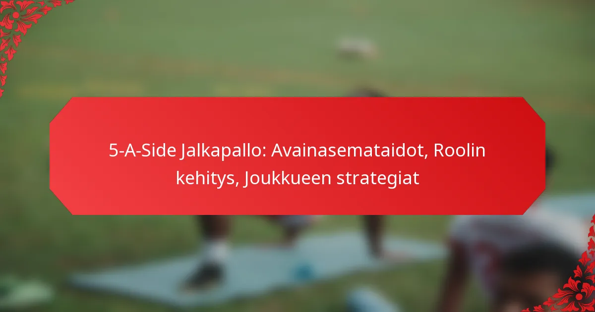 5-A-Side Jalkapallo: Avainasemataidot, Roolin kehitys, Joukkueen strategiat