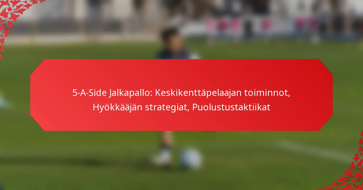 5-A-Side Jalkapallo: Keskikenttäpelaajan toiminnot, Hyökkääjän strategiat, Puolustustaktiikat