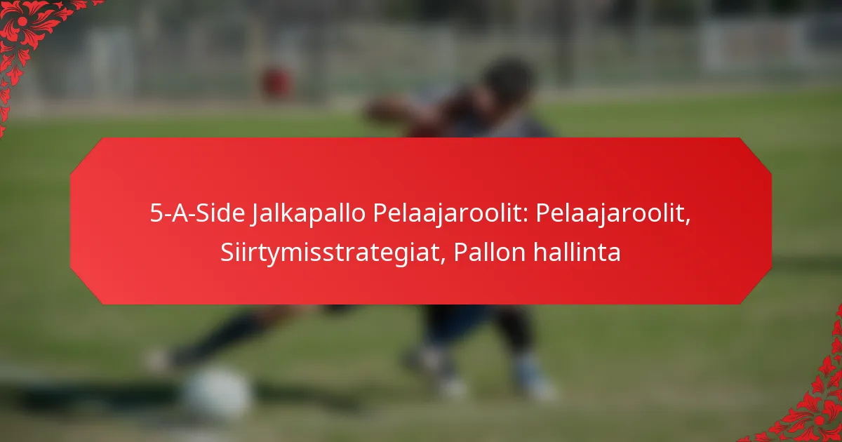 5-A-Side Jalkapallo Pelaajaroolit: Pelaajaroolit, Siirtymisstrategiat, Pallon hallinta