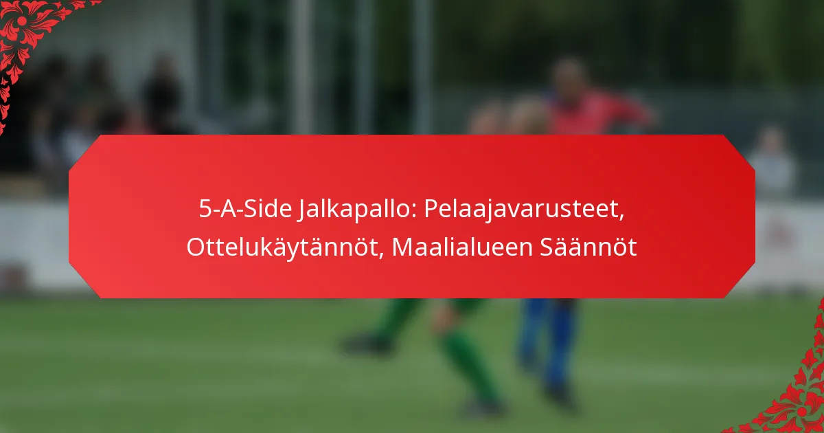 5-A-Side Jalkapallo: Pelaajavarusteet, Ottelukäytännöt, Maalialueen Säännöt