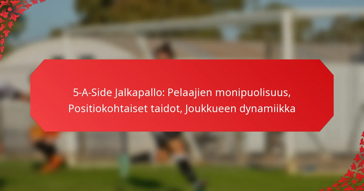 5-A-Side Jalkapallo: Pelaajien monipuolisuus, Positiokohtaiset taidot, Joukkueen dynamiikka