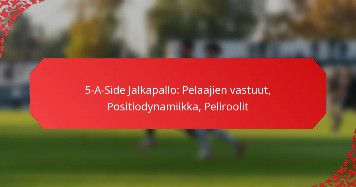 5-A-Side Jalkapallo: Pelaajien vastuut, Positiodynamiikka, Peliroolit