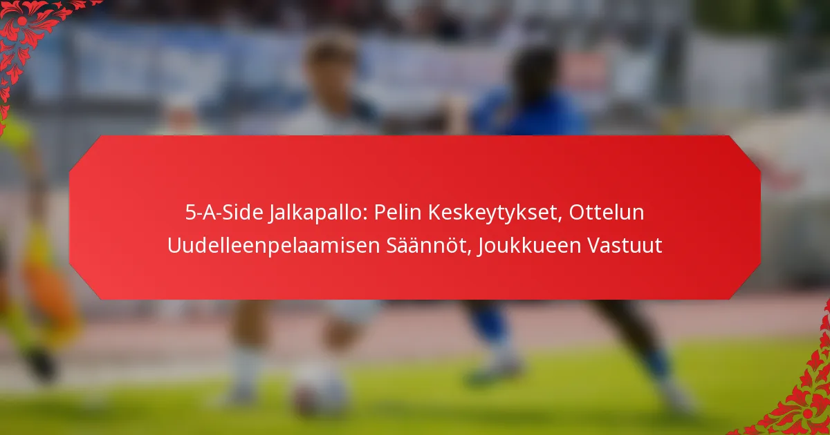 5-A-Side Jalkapallo: Pelin Keskeytykset, Ottelun Uudelleenpelaamisen Säännöt, Joukkueen Vastuut