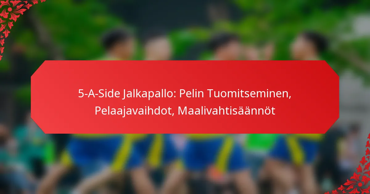 5-A-Side Jalkapallo: Pelin Tuomitseminen, Pelaajavaihdot, Maalivahtisäännöt