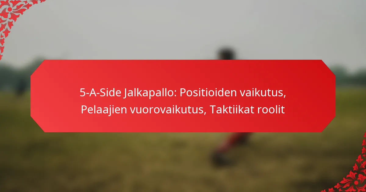 5-A-Side Jalkapallo: Positioiden vaikutus, Pelaajien vuorovaikutus, Taktiikat roolit