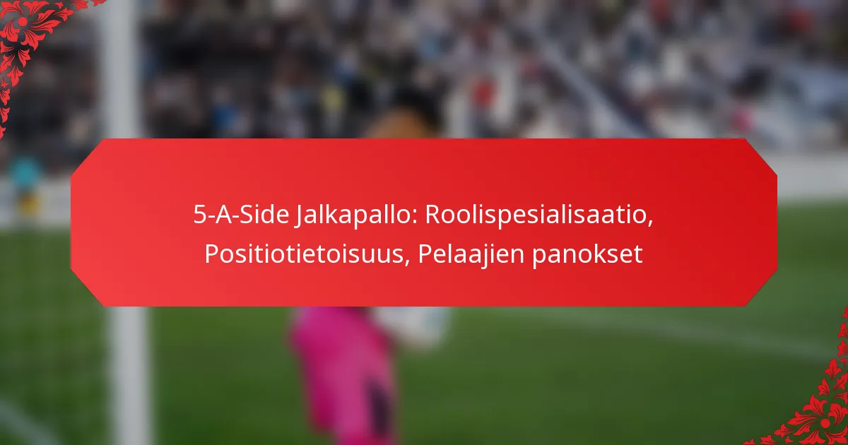 5-A-Side Jalkapallo: Roolispesialisaatio, Positiotietoisuus, Pelaajien panokset