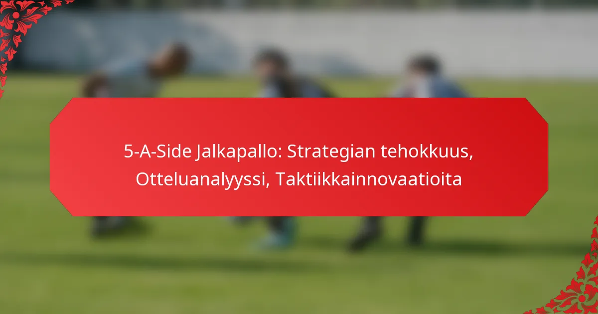 5-A-Side Jalkapallo: Strategian tehokkuus, Otteluanalyyssi, Taktiikkainnovaatioita