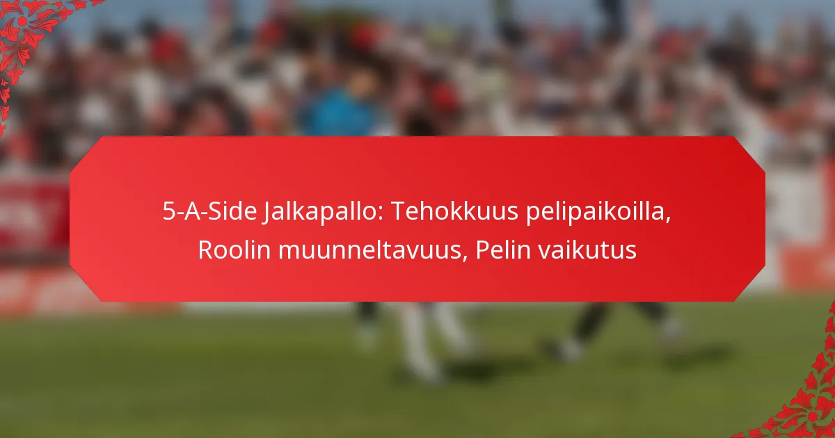 5-A-Side Jalkapallo: Tehokkuus pelipaikoilla, Roolin muunneltavuus, Pelin vaikutus
