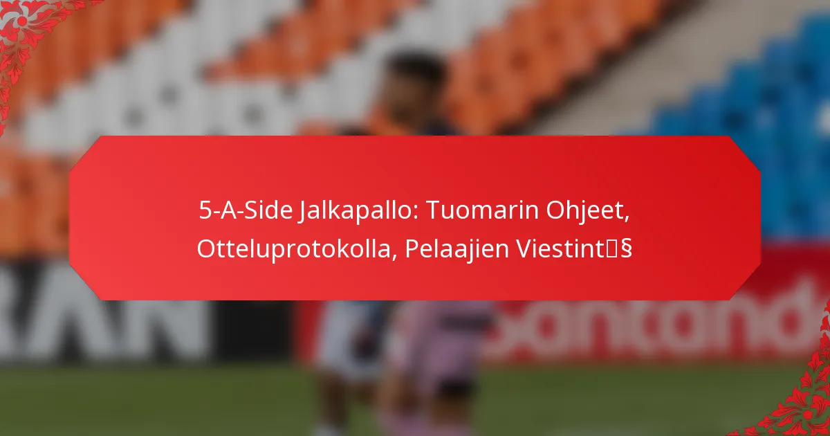 5-A-Side Jalkapallo: Tuomarin Ohjeet, Otteluprotokolla, Pelaajien Viestintä