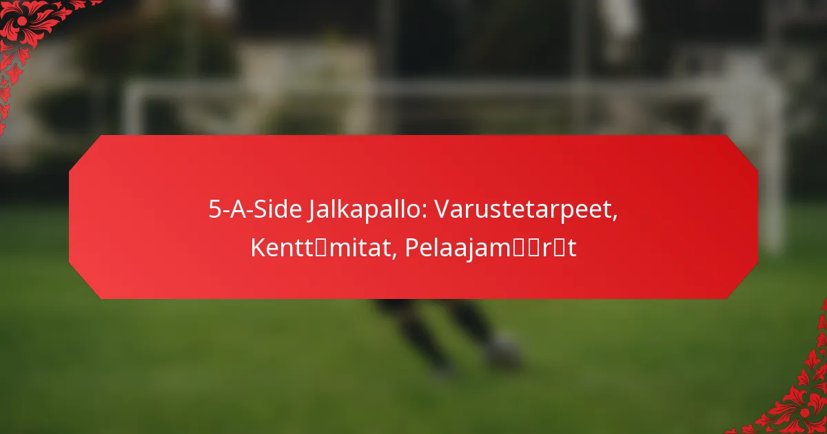 5-A-Side Jalkapallo: Varustetarpeet, Kenttämitat, Pelaajamäärät