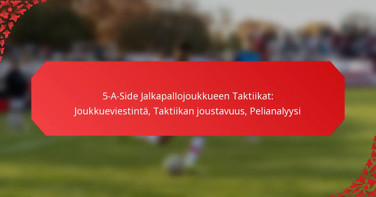 5-A-Side Jalkapallojoukkueen Taktiikat: Joukkueviestintä, Taktiikan joustavuus, Pelianalyysi