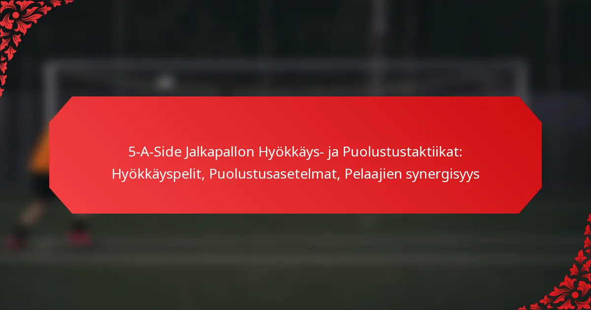 5-A-Side Jalkapallon Hyökkäys- ja Puolustustaktiikat: Hyökkäyspelit, Puolustusasetelmat, Pelaajien synergisyys