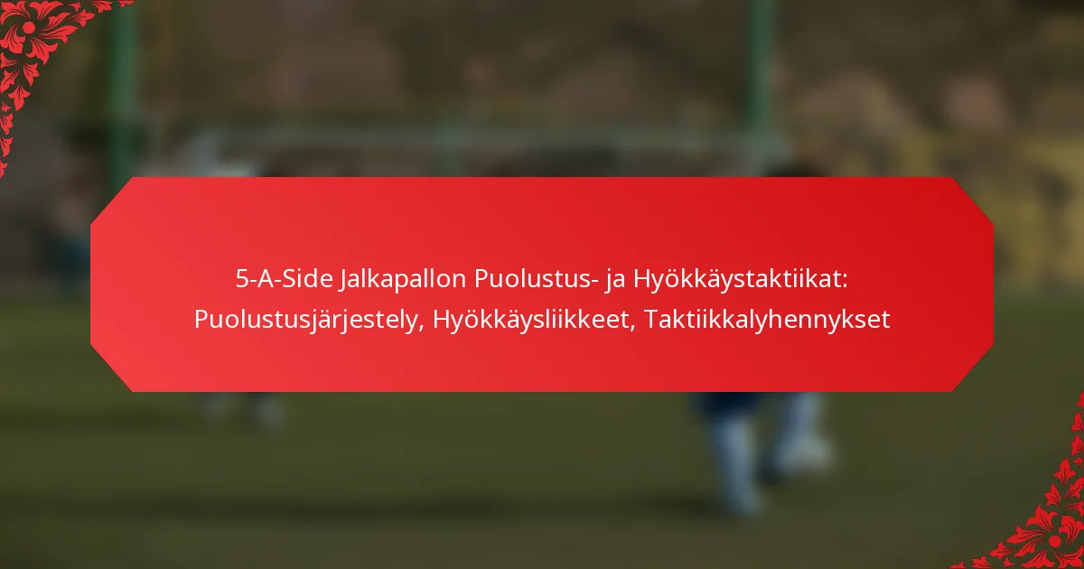 5-A-Side Jalkapallon Puolustus- ja Hyökkäystaktiikat: Puolustusjärjestely, Hyökkäysliikkeet, Taktiikkalyhennykset