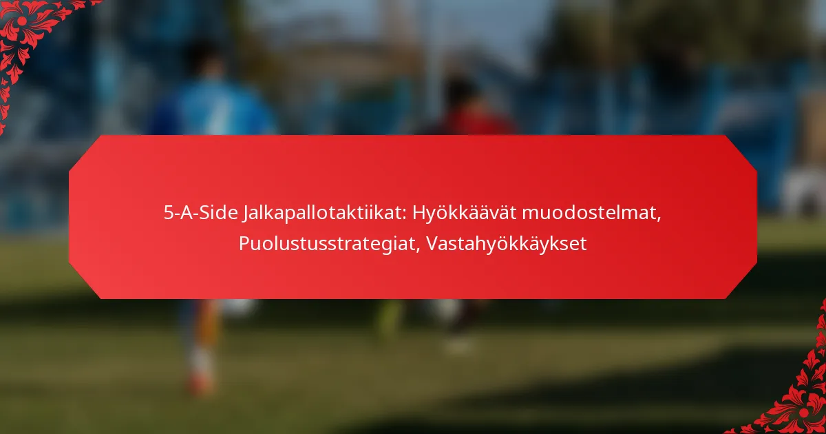 5-A-Side Jalkapallotaktiikat: Hyökkäävät muodostelmat, Puolustusstrategiat, Vastahyökkäykset