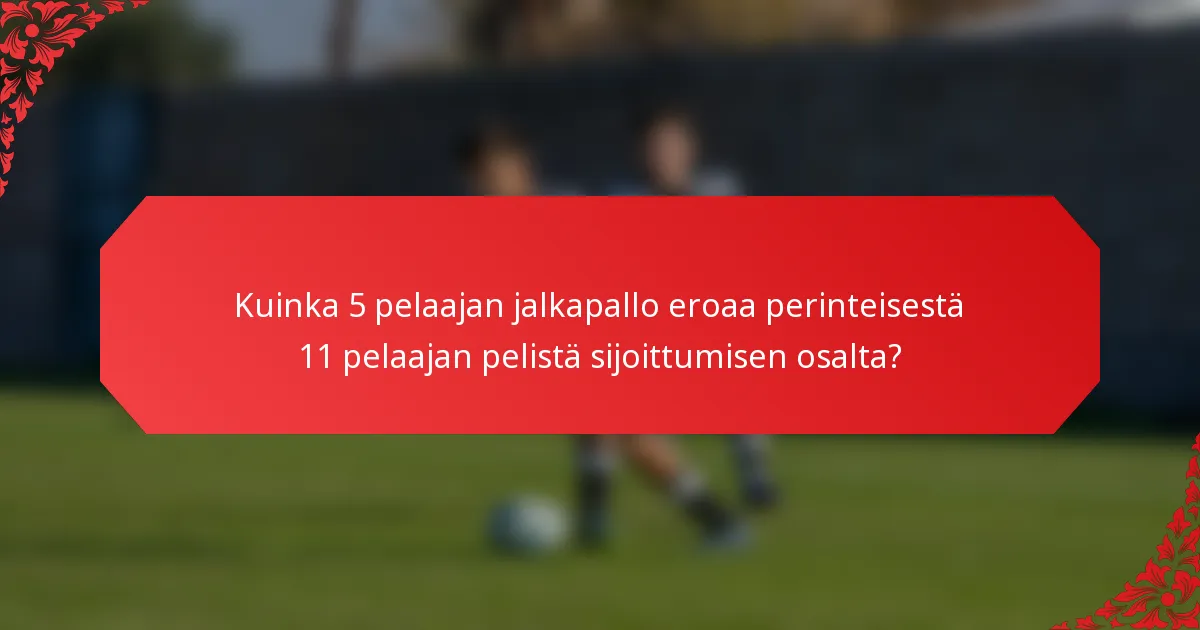 Kuinka 5 pelaajan jalkapallo eroaa perinteisestä 11 pelaajan pelistä sijoittumisen osalta?