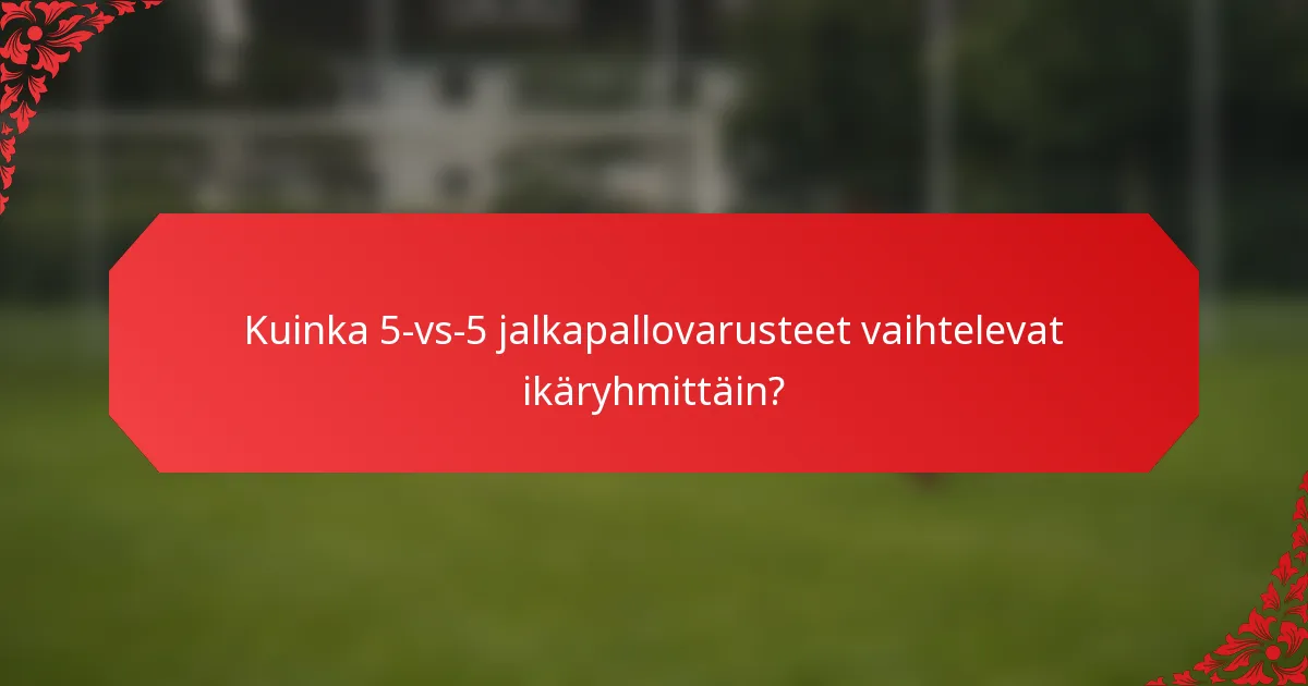 Kuinka 5-vs-5 jalkapallovarusteet vaihtelevat ikäryhmittäin?