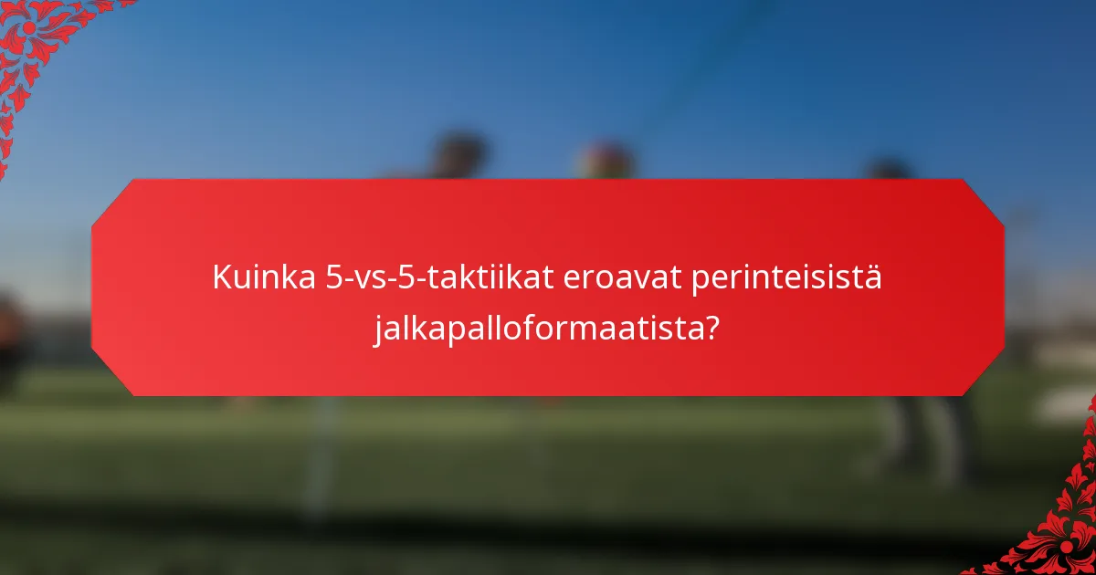 Kuinka 5-vs-5-taktiikat eroavat perinteisistä jalkapalloformaatista?