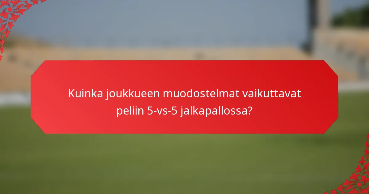 Kuinka joukkueen muodostelmat vaikuttavat peliin 5-vs-5 jalkapallossa?