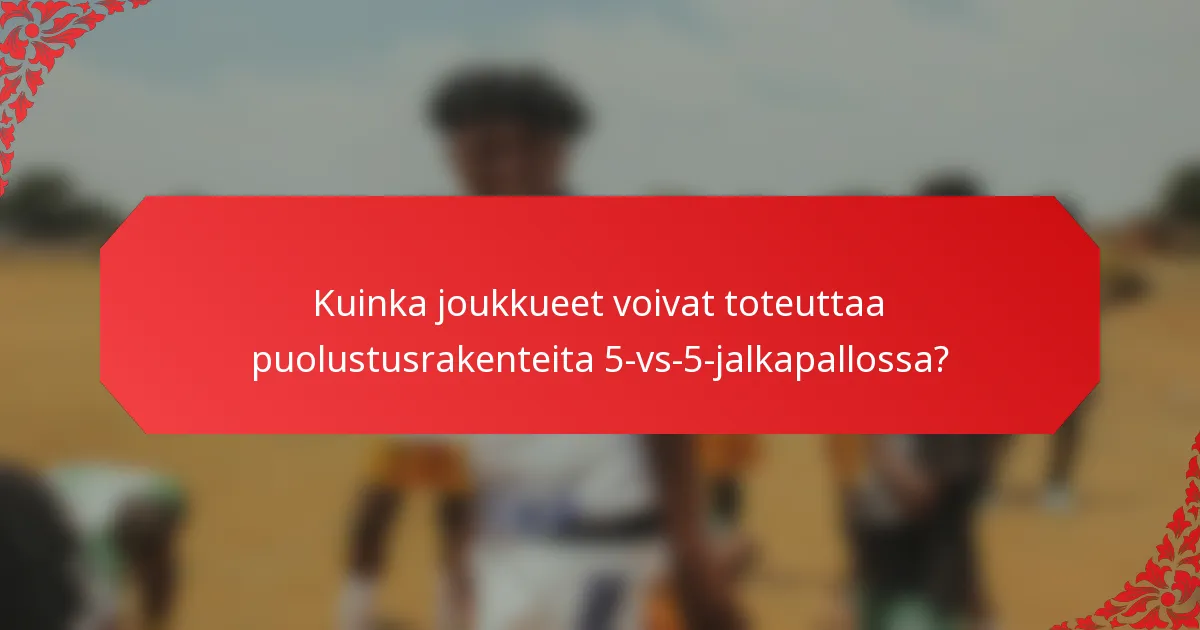 Kuinka joukkueet voivat toteuttaa puolustusrakenteita 5-vs-5-jalkapallossa?