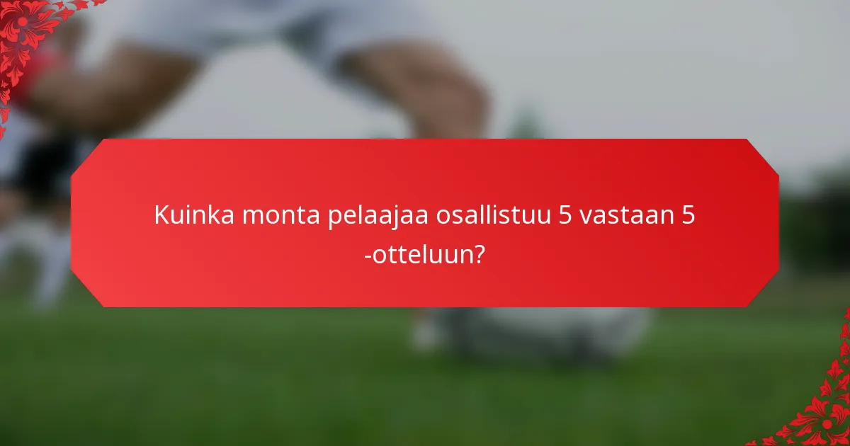 Kuinka monta pelaajaa osallistuu 5 vastaan 5 -otteluun?