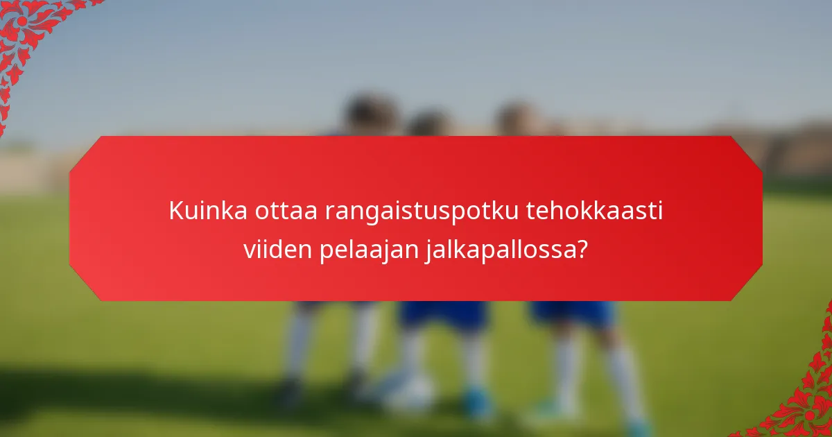 Kuinka ottaa rangaistuspotku tehokkaasti viiden pelaajan jalkapallossa?