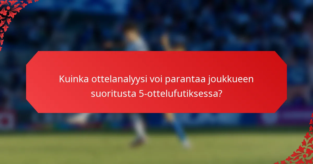 Kuinka ottelanalyysi voi parantaa joukkueen suoritusta 5-ottelufutiksessa?