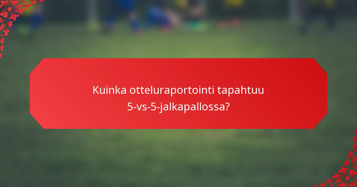 Kuinka otteluraportointi tapahtuu 5-vs-5-jalkapallossa?