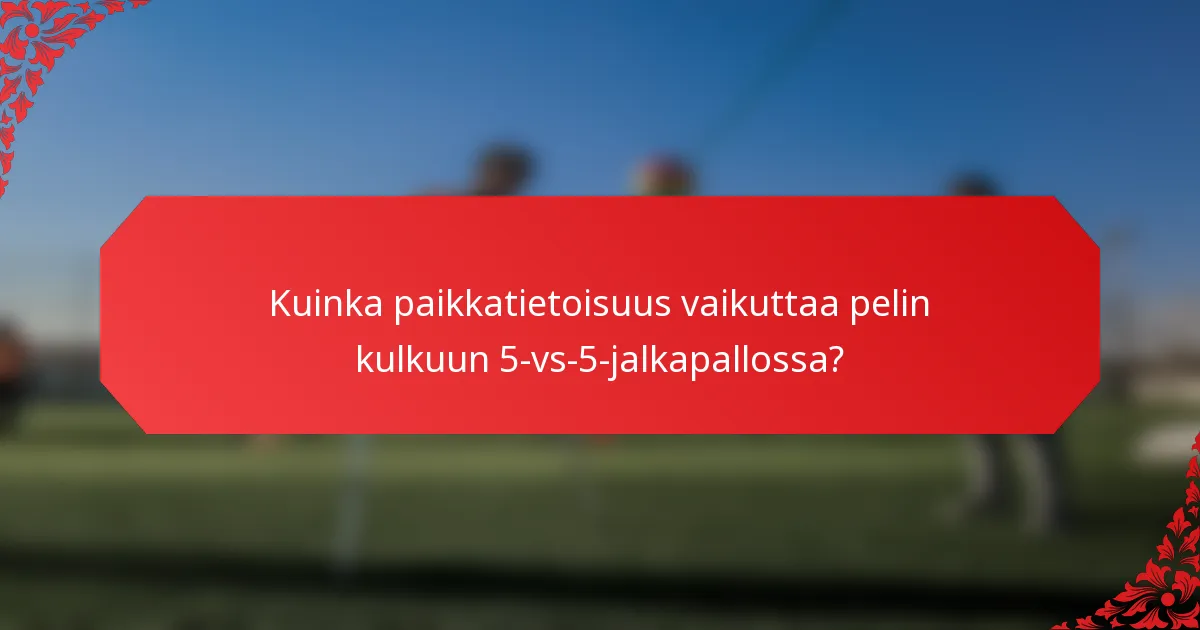 Kuinka paikkatietoisuus vaikuttaa pelin kulkuun 5-vs-5-jalkapallossa?