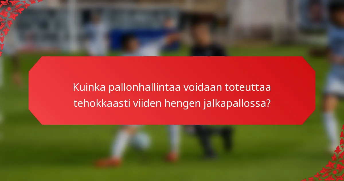 Kuinka pallonhallintaa voidaan toteuttaa tehokkaasti viiden hengen jalkapallossa?