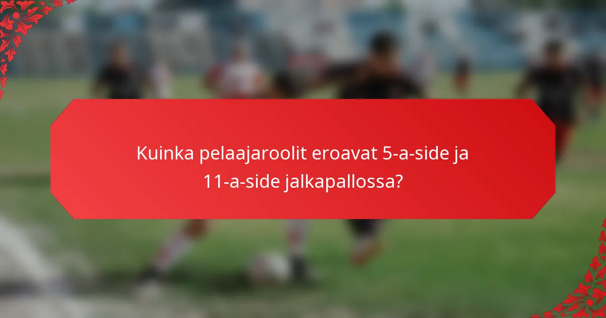 Kuinka pelaajaroolit eroavat 5-a-side ja 11-a-side jalkapallossa?