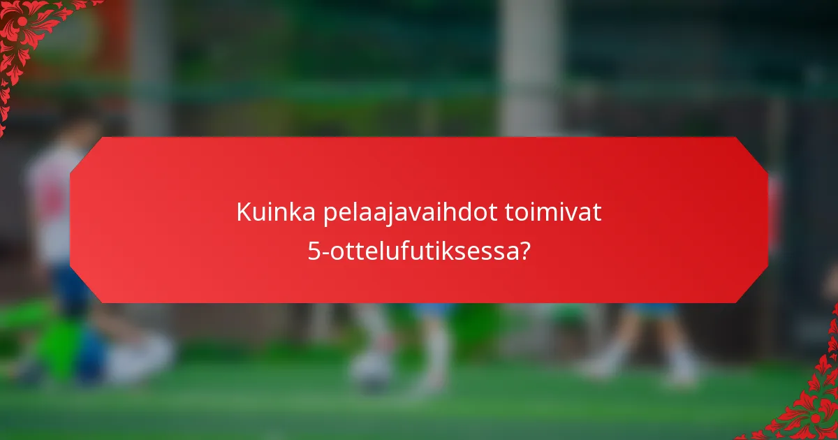 Kuinka pelaajavaihdot toimivat 5-ottelufutiksessa?