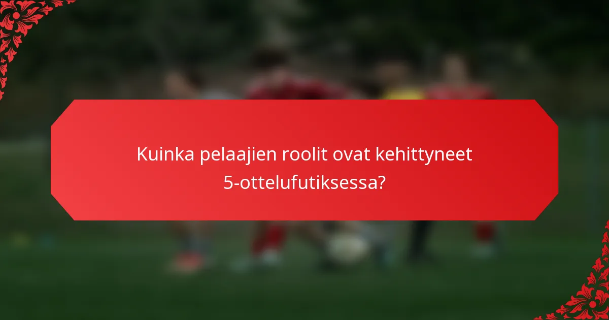 Kuinka pelaajien roolit ovat kehittyneet 5-ottelufutiksessa?
