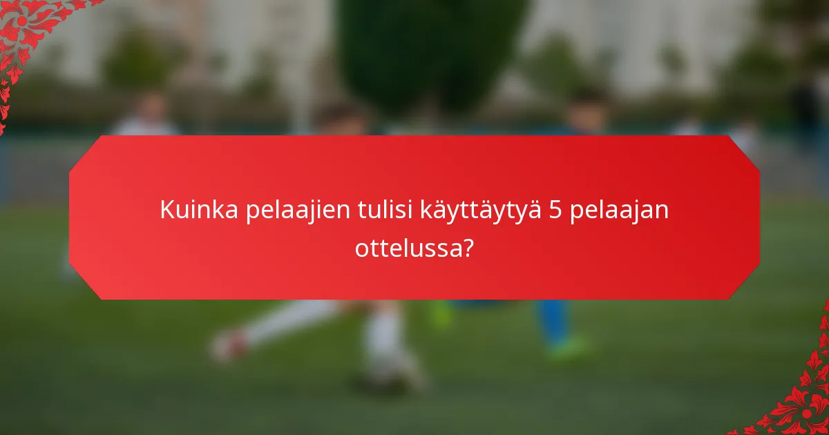 Kuinka pelaajien tulisi käyttäytyä 5 pelaajan ottelussa?