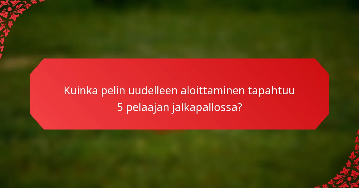 Kuinka pelin uudelleen aloittaminen tapahtuu 5 pelaajan jalkapallossa?