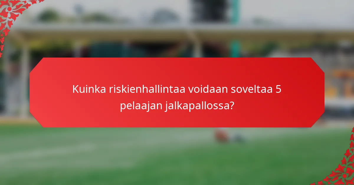 Kuinka riskienhallintaa voidaan soveltaa 5 pelaajan jalkapallossa?