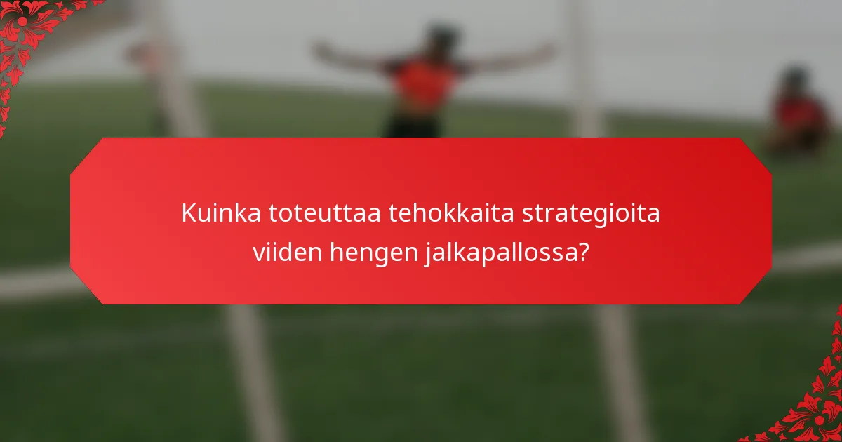 Kuinka toteuttaa tehokkaita strategioita viiden hengen jalkapallossa?