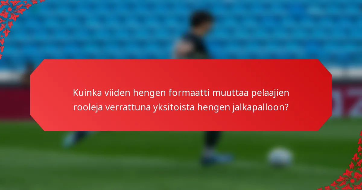 Kuinka viiden hengen formaatti muuttaa pelaajien rooleja verrattuna yksitoista hengen jalkapalloon?