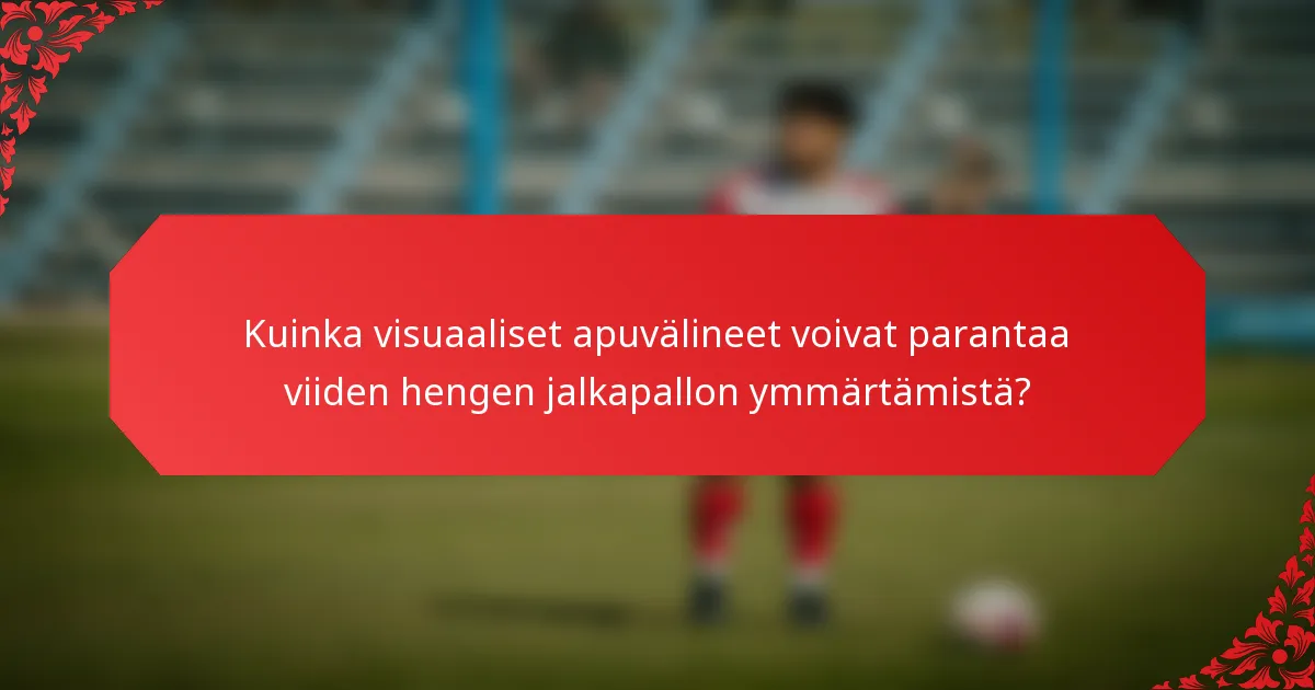 Kuinka visuaaliset apuvälineet voivat parantaa viiden hengen jalkapallon ymmärtämistä?
