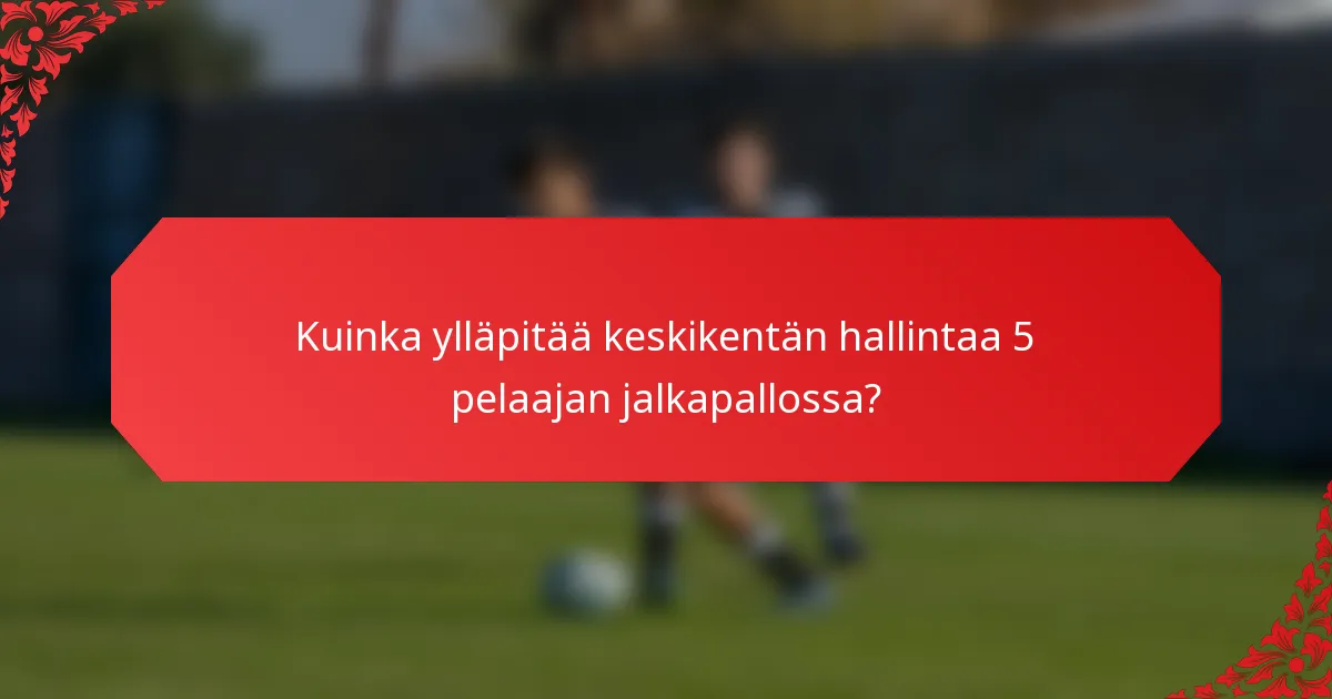 Kuinka ylläpitää keskikentän hallintaa 5 pelaajan jalkapallossa?