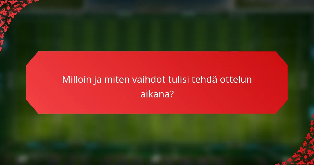 Milloin ja miten vaihdot tulisi tehdä ottelun aikana?