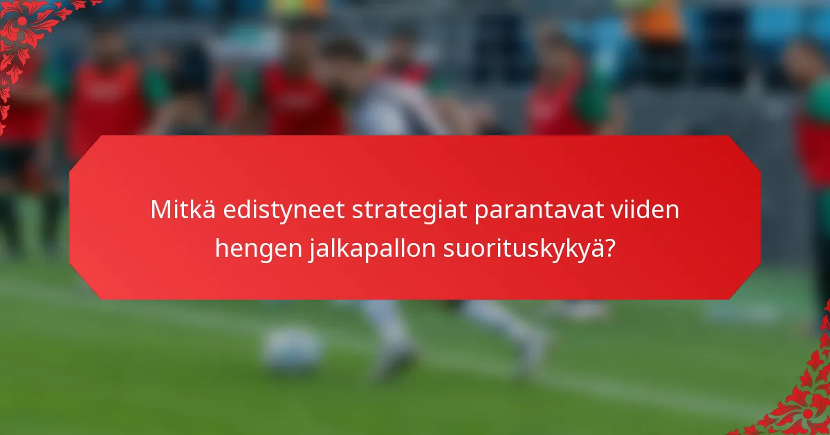 Mitkä edistyneet strategiat parantavat viiden hengen jalkapallon suorituskykyä?