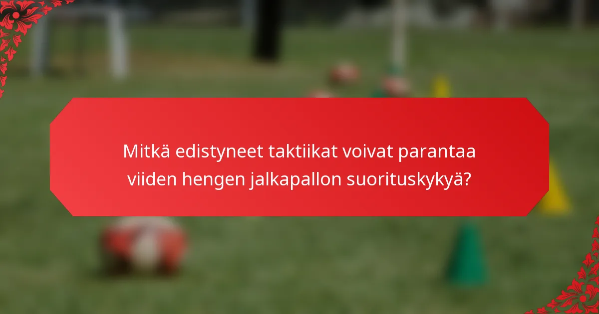 Mitkä edistyneet taktiikat voivat parantaa viiden hengen jalkapallon suorituskykyä?