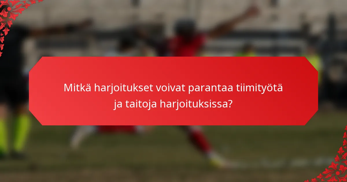 Mitkä harjoitukset voivat parantaa tiimityötä ja taitoja harjoituksissa?