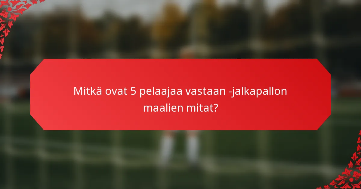 Mitkä ovat 5 pelaajaa vastaan -jalkapallon maalien mitat?