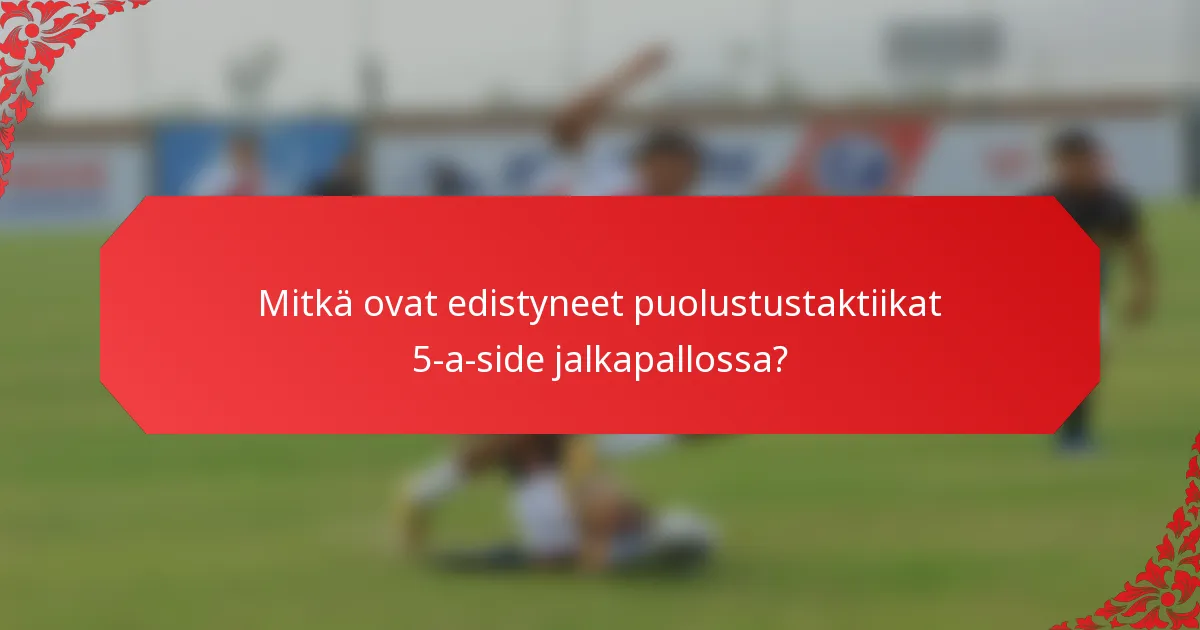 Mitkä ovat edistyneet puolustustaktiikat 5-a-side jalkapallossa?