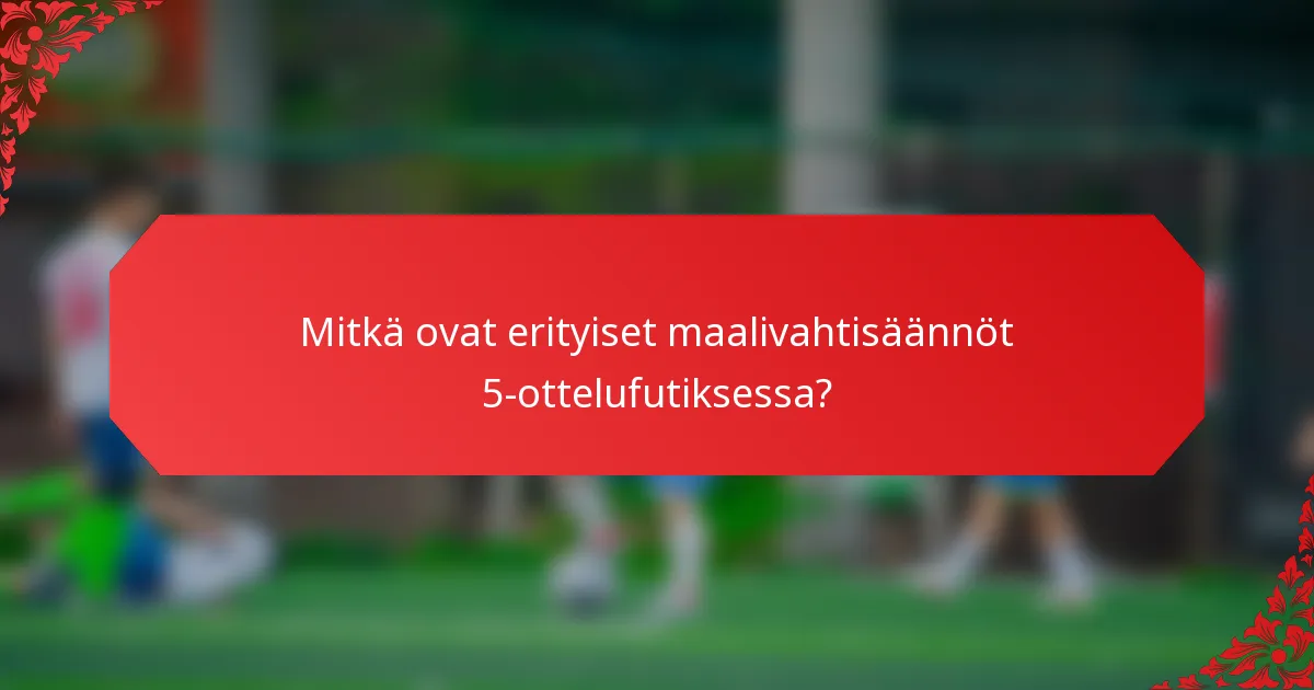 Mitkä ovat erityiset maalivahtisäännöt 5-ottelufutiksessa?