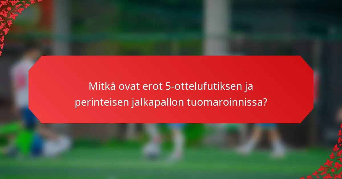 Mitkä ovat erot 5-ottelufutiksen ja perinteisen jalkapallon tuomaroinnissa?
