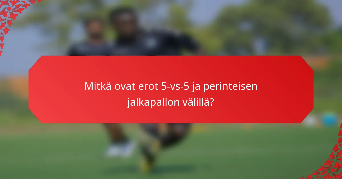 Mitkä ovat erot 5-vs-5 ja perinteisen jalkapallon välillä?
