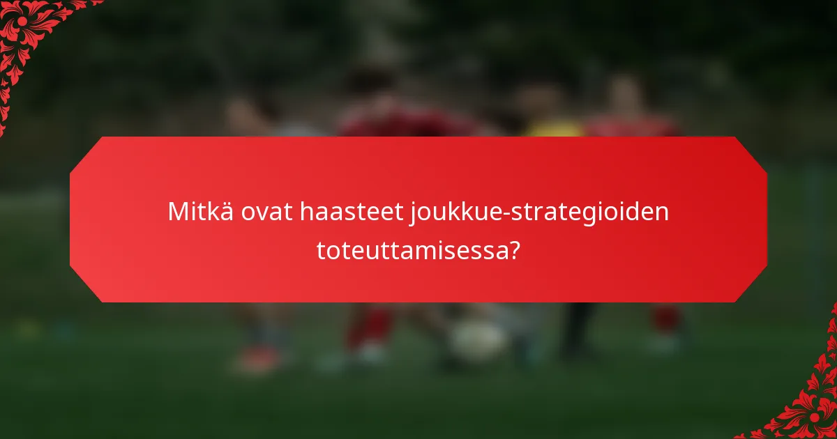 Mitkä ovat haasteet joukkue-strategioiden toteuttamisessa?