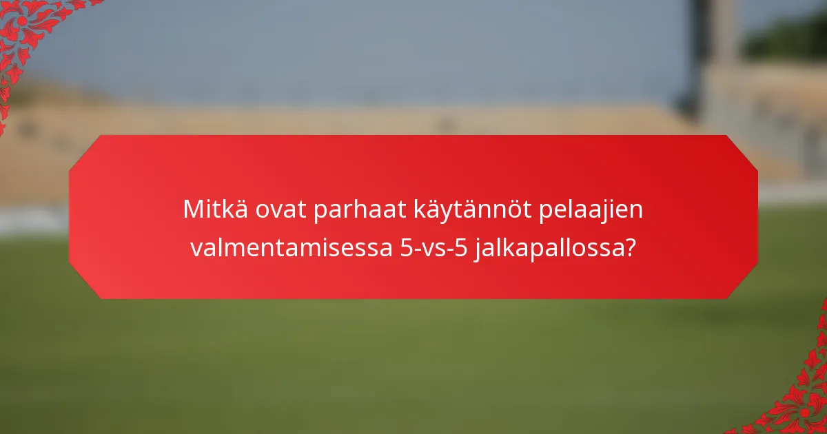 Mitkä ovat parhaat käytännöt pelaajien valmentamisessa 5-vs-5 jalkapallossa?